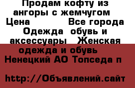 Продам кофту из ангоры с жемчугом › Цена ­ 5 000 - Все города Одежда, обувь и аксессуары » Женская одежда и обувь   . Ненецкий АО,Топседа п.